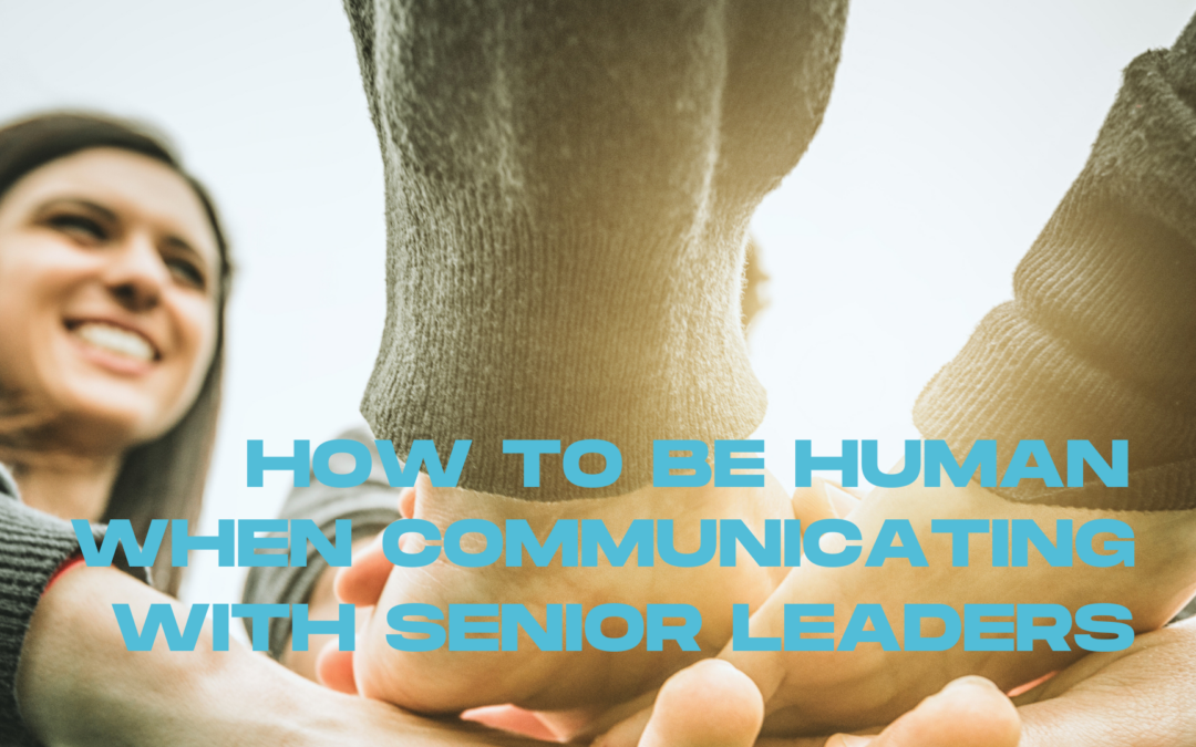 How to be human when communicating with senior leaders
